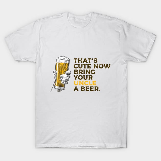 That's Cute Now Bring Your Uncle A Beer T-Shirt by HamzaNabil